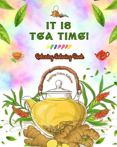 Cover image for It is Tea Time! - Relaxing Coloring Book - A Delightful Collection of Lovely Tea Designs and Fantastic Tea Party Scenes