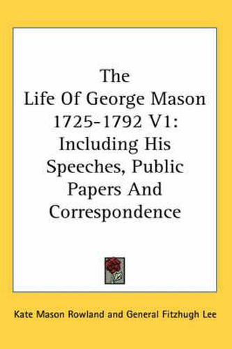 Cover image for The Life of George Mason 1725-1792 V1: Including His Speeches, Public Papers and Correspondence