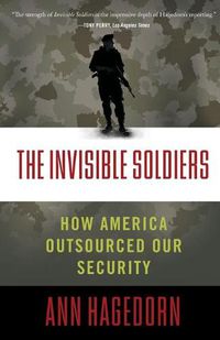 Cover image for Invisible Soldiers: How America Outsourced Our Security