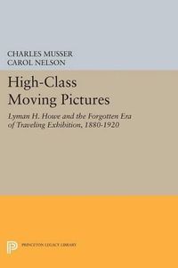 Cover image for High-Class Moving Pictures: Lyman H. Howe and the Forgotten Era of Traveling Exhibition, 1880-1920