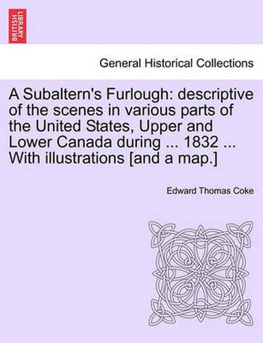 A Subaltern's Furlough: Descriptive of the Scenes in Various Parts of the United States, Upper and Lower Canada During ... 1832 ... with Illustrations [And a Map.]