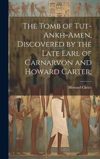 Cover image for The Tomb of Tut-ankh-Amen, Discovered by the Late Earl of Carnarvon and Howard Carter;