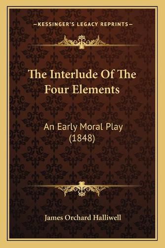 The Interlude of the Four Elements: An Early Moral Play (1848)