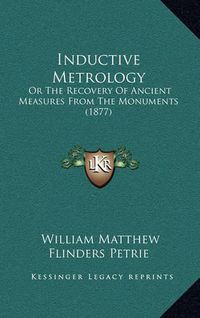 Cover image for Inductive Metrology: Or the Recovery of Ancient Measures from the Monuments (1877)