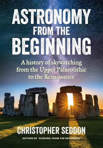 Cover image for Astronomy: from the beginning: A history of skywatching and early astronomers from cave paintings and stone circles to the Renaissance and the first telescopes