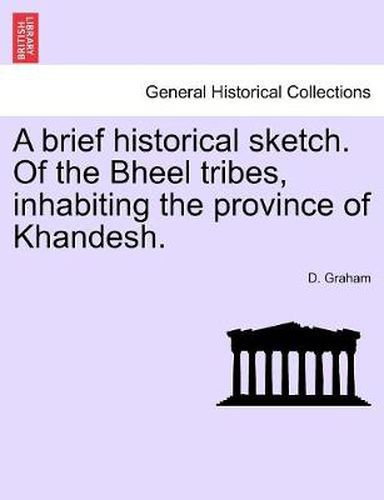 Cover image for A brief historical sketch. Of the Bheel tribes, inhabiting the province of Khandesh.