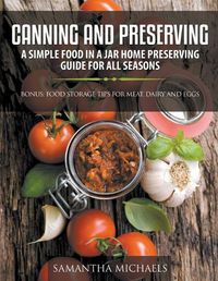 Cover image for Canning and Preserving: A Simple Food In A Jar Home Preserving Guide for All Seasons: Bonus: Food Storage Tips for Meat, Dairy and Eggs