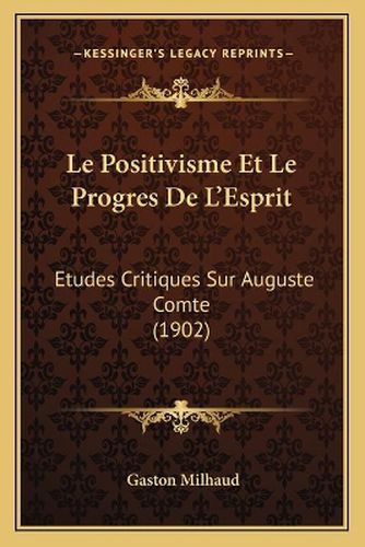 Le Positivisme Et Le Progres de L'Esprit: Etudes Critiques Sur Auguste Comte (1902)