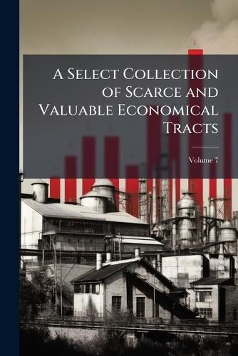Cover image for A Select Collection of Scarce and Valuable Economical Tracts, Volume 7