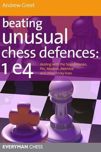 Beating Unusual Chess Defences:  1 E4: Dealing with the Scandinavian, Pirc, Modern, Alekhine and Other Tricky Lines