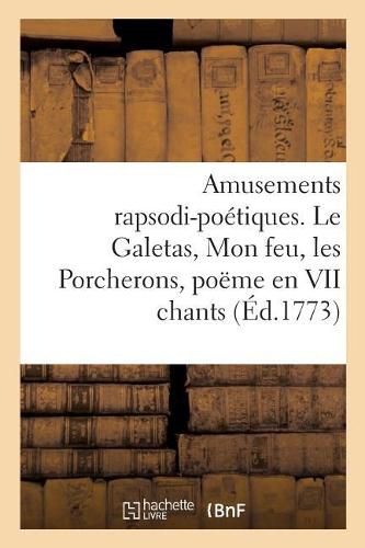 Amusements Rapsodi-Poetiques. Le Galetas, Mon Feu, Les Porcherons, Poeme En VII Chants: Et Autres Pieces