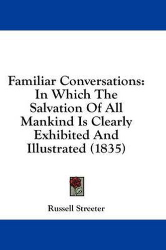 Cover image for Familiar Conversations: In Which the Salvation of All Mankind Is Clearly Exhibited and Illustrated (1835)