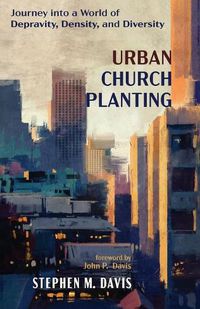 Cover image for Urban Church Planting: Journey Into a World of Depravity, Density, and Diversity