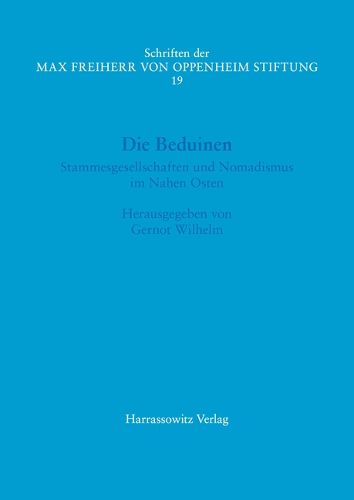 Cover image for Die Beduinen: Stammesgesellschaften Und Nomadismus Im Nahen Osten. Akten Des I. Symposiums Der Max Freiherr Von Oppenheim-Stiftung 17.-18. Marz 2016 Im Rautenstrauch-Joest-Museum, Koln