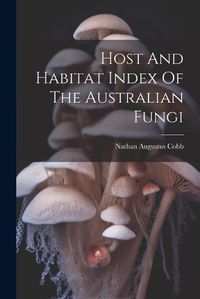 Cover image for Host And Habitat Index Of The Australian Fungi