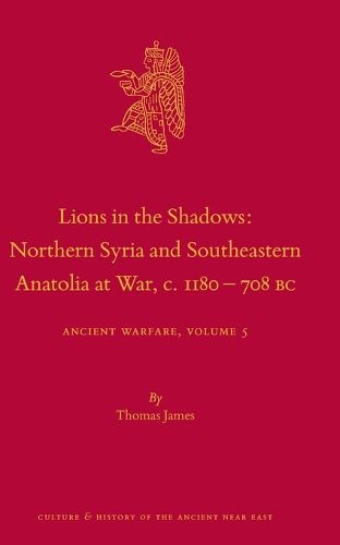 Cover image for Lions in the Shadows: Northern Syria and Southeastern Anatolia at War, c.1180-708 BC
