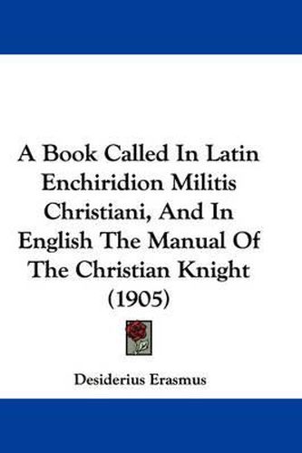 Cover image for A Book Called in Latin Enchiridion Militis Christiani, and in English the Manual of the Christian Knight (1905)