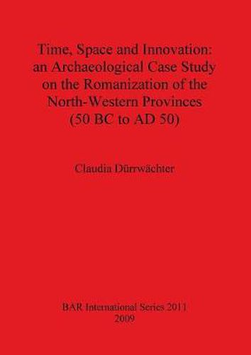 Time Space and Innovation: an Archaeological Case Study on the Romanization of the North-Western Provinces (50 BC to AD 50)