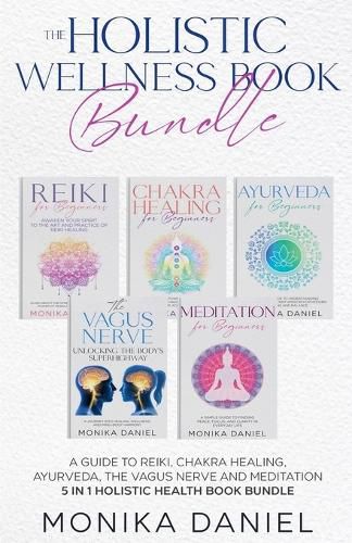 THE HOLISTIC WELLNESS BOOK BUNDLE A Guide to Reiki, Chakra Healing, Ayurveda, The Vagus nerve and Meditation 5 in 1 Holistic health book Bundle