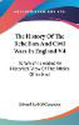 Cover image for The History of the Rebellion and Civil Wars in England V4: To Which Is Added an Historical View of the Affairs of Ireland