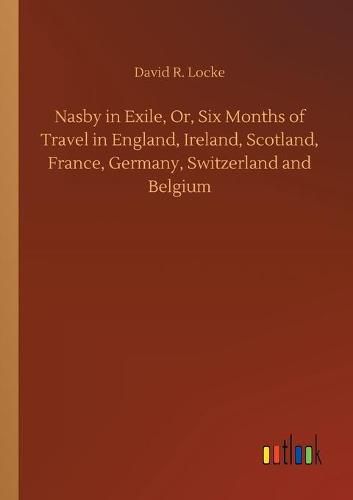 Cover image for Nasby in Exile, Or, Six Months of Travel in England, Ireland, Scotland, France, Germany, Switzerland and Belgium