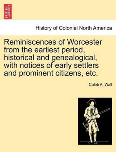 Cover image for Reminiscences of Worcester from the Earliest Period, Historical and Genealogical, with Notices of Early Settlers and Prominent Citizens, Etc.