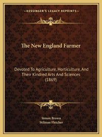 Cover image for The New England Farmer: Devoted to Agriculture, Horticulture, and Their Kindred Arts and Sciences (1869)