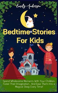 Cover image for Bedtime Stories For Kids: Spend Wholesome Moments With Your Children, Foster Their Imagination... And Ease Them Into A Magical Sleep Every Time!