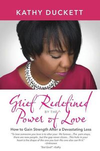 Cover image for Grief Redefined by the Power of Love: How to Gain Strength and Courage After a Devastating Loss