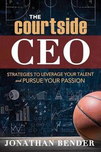 Cover image for The Courtside CEO: Strategies to Leverage Your Talent and Pursue Your Passion