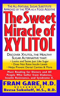 Cover image for The Sweet Miracle of Xylitol: The All-Natural Sugar Substitute Approved by the Fda as a Food Additive