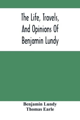 Cover image for The Life, Travels, And Opinions Of Benjamin Lundy, Including His Journeys To Texas And Mexico, With A Sketch Of Contemporary Events, And A Notice Of The Revolution In Hayti