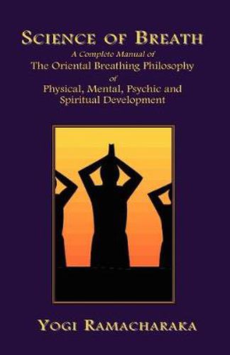 Cover image for Science of Breath: A Complete Manual of the Oriental Breathing Philosophy of Physical, Mental, Psychic and Spiritual Development