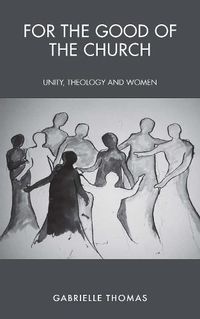 Cover image for For the Good of the Church: Unity, Theology and Women