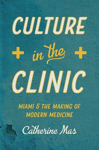 Cover image for Culture in the Clinic: Miami and the Making of Modern Medicine