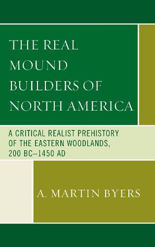 Cover image for The Real Mound Builders of North America: A Critical Realist Prehistory of the Eastern Woodlands, 200 BC-1450 AD