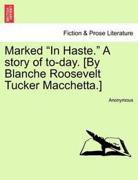 Cover image for Marked  In Haste.  a Story of To-Day. [By Blanche Roosevelt Tucker Macchetta.]