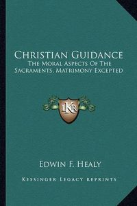 Cover image for Christian Guidance: The Moral Aspects of the Sacraments, Matrimony Excepted