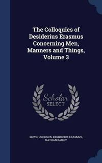 Cover image for The Colloquies of Desiderius Erasmus Concerning Men, Manners and Things, Volume 3