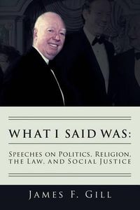 Cover image for What I Said Was: Speeches on Politics, Religion, the Law, and Social Justice