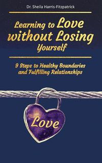 Cover image for Learning to Love without Losing Yourself: 9 Steps to Healthy Boundaries and Fulfilling Relationships