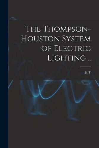 Cover image for The Thompson-Houston System of Electric Lighting ..