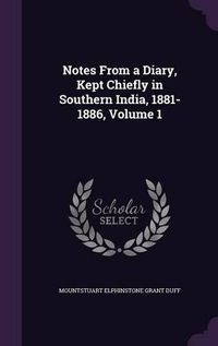 Cover image for Notes from a Diary, Kept Chiefly in Southern India, 1881-1886, Volume 1