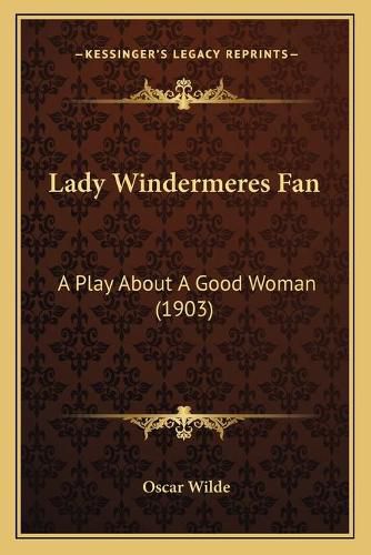 Cover image for Lady Windermeres Fan: A Play about a Good Woman (1903)