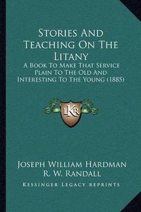 Cover image for Stories and Teaching on the Litany: A Book to Make That Service Plain to the Old and Interesting to the Young (1885)