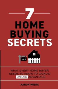 Cover image for 7 Home Buying Secrets: What Every Home Buyer Needs To Know To Gain An Unfair Advantage