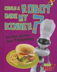 Cover image for Could a Robot Make My Dinner?: And Other Questions about Technology