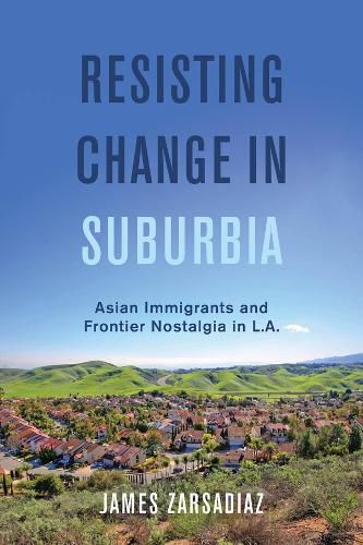 Cover image for Resisting Change in Suburbia: Asian Immigrants and Frontier Nostalgia in L.A.