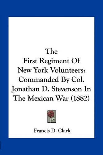 The First Regiment of New York Volunteers: Commanded by Col. Jonathan D. Stevenson in the Mexican War (1882)