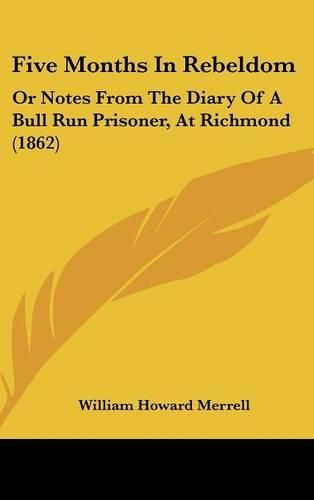 Five Months in Rebeldom: Or Notes from the Diary of a Bull Run Prisoner, at Richmond (1862)